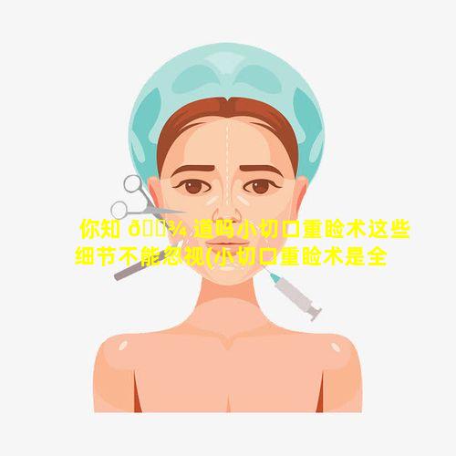 你知 🌾 道吗小切口重睑术这些细节不能忽视(小切口重睑术是全切吗)